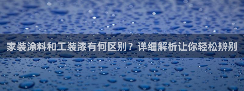 和记电业集团：家装涂料和工装漆有何区别？详细解析让你轻松辨别