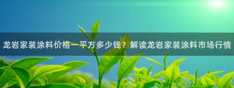 和记国际听：龙岩家装涂料价格一平方多少钱？解读龙岩家装涂料市场行情