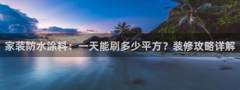 和记平台登陆：家装防水涂料：一天能刷多少平方？装修攻略详解