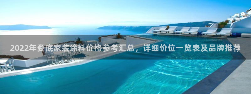 和记平台登录：2022年娄底家装涂料价格参考汇总，详细价位一览表及品牌推荐