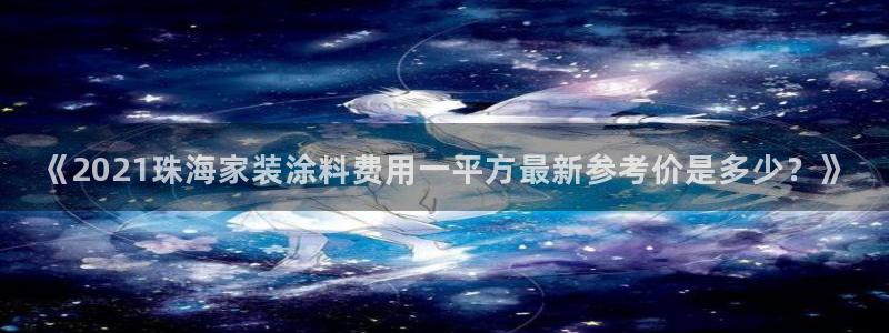 和记pc：《2021珠海家装涂料费用一平方最新参考价是多少？》