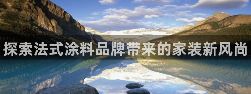 和记登陆：探索法式涂料品牌带来的家装新风尚