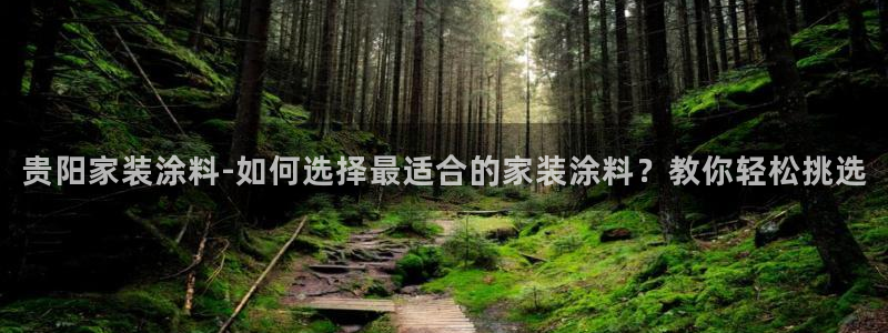 和记ag登录：贵阳家装涂料-如何选择最适合的家装涂料？教你轻松挑选