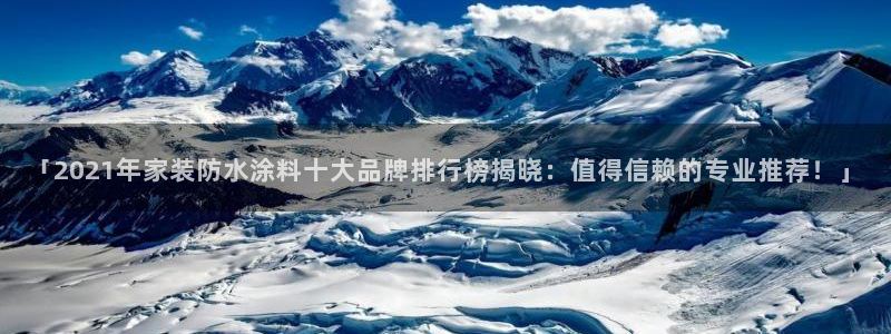 官方和记国际平台登录：「2021年家装防水涂料十大品牌排行榜揭晓：值得信赖的专业推荐！」
