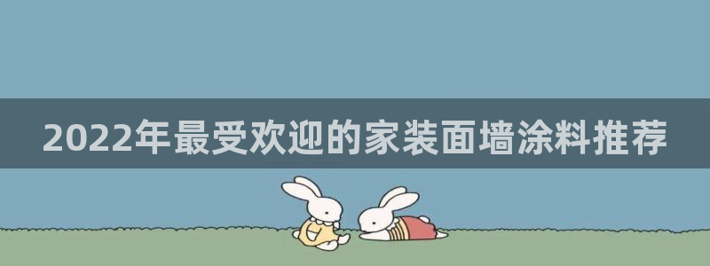 和记官方网站：2022年最受欢迎的家装面墙涂料推荐
