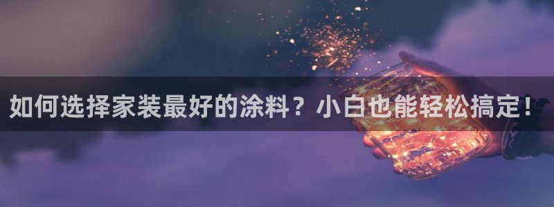 和记AG网站：如何选择家装最好的涂料？小白也能轻松搞定！