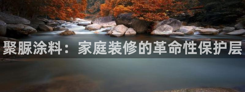 和记登陆：聚脲涂料：家庭装修的革命性保护层