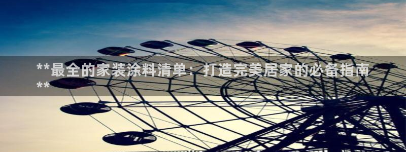 和记ag旗舰国际：**最全的家装涂料清单：打造完美居家的必备指南
**