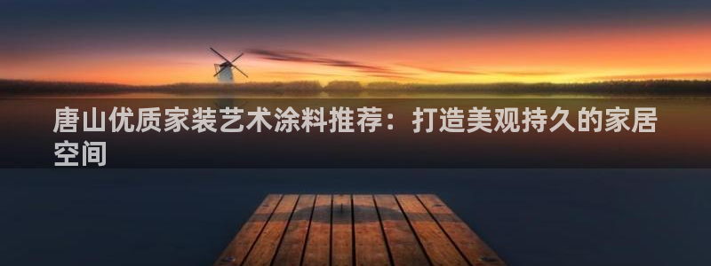 和记下载：唐山优质家装艺术涂料推荐：打造美观持久的家居
空间