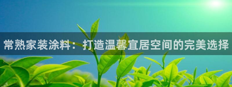 和记官方直营注册导航：常熟家装涂料：打造温馨宜居空间的完美选择