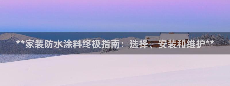 和记旗舰厅：**家装防水涂料终极指南：选择、安装和维护**