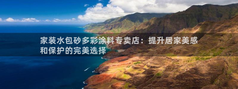 和记官方：家装水包砂多彩涂料专卖店：提升居家美感
和保护的完美选择