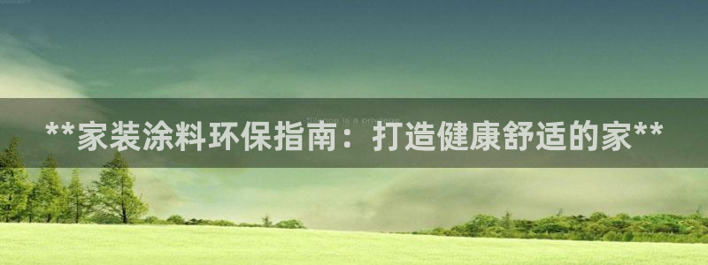 和记国际开户网站：**家装涂料环保指南：打造健康舒适的家**
