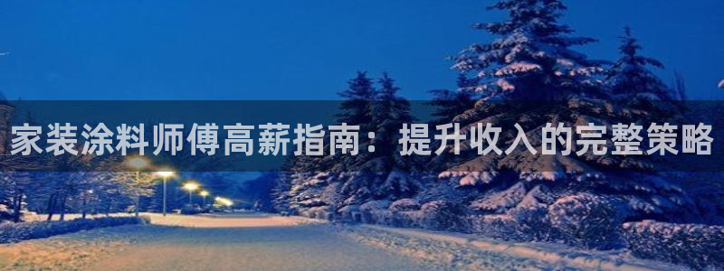 和记ag网址：家装涂料师傅高薪指南：提升收入的完整策略