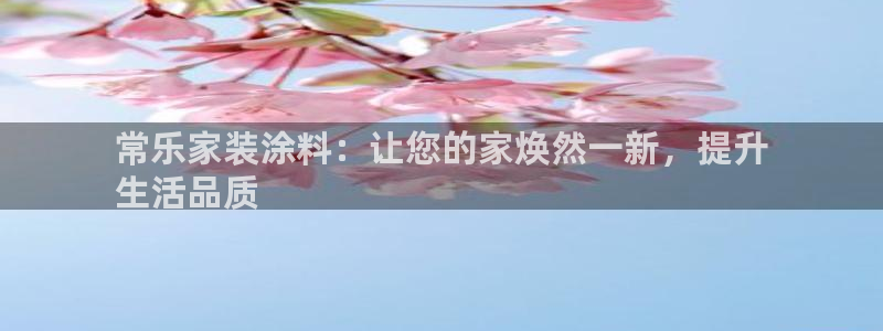 和记 中国官网：常乐家装涂料：让您的家焕然一新，提升
生活品质