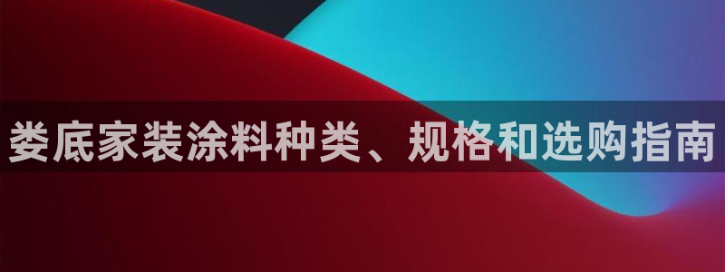 和记hj：娄底家装涂料种类、规格和选购指南