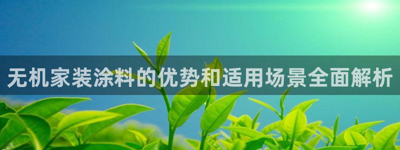 和记平台登陆：无机家装涂料的优势和适用场景全面解析
