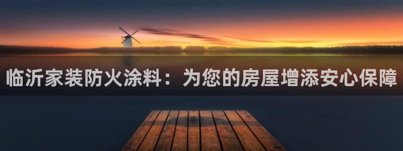 和记平台官方网：临沂家装防火涂料：为您的房屋增添安心保障