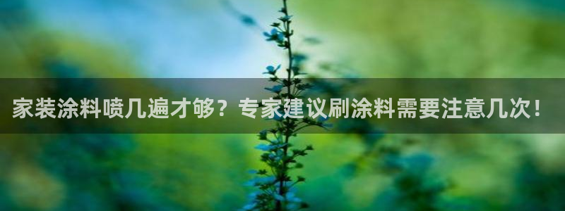 和记ag旗舰国际：家装涂料喷几遍才够？专家建议刷涂料需要注意几次！