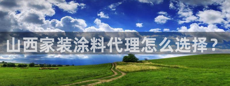 和记平台注册：山西家装涂料代理怎么选择？