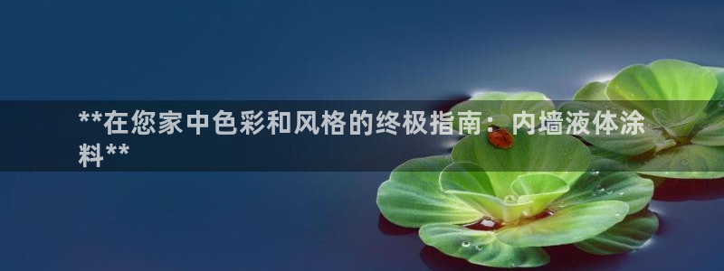 和记网页：**在您家中色彩和风格的终极指南：内墙液体涂
料**