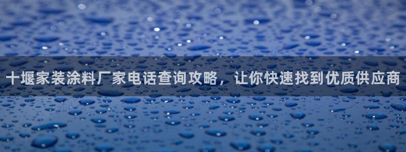 和记ag：十堰家装涂料厂家电话查询攻略，让你快速找到优质供应商