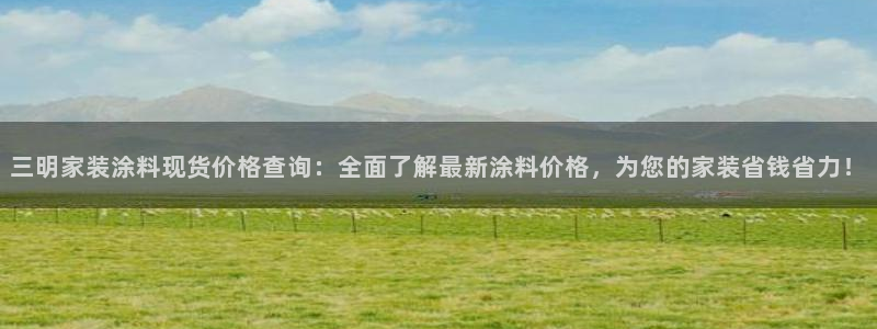 和记登陆：三明家装涂料现货价格查询：全面了解最新涂料价格，为