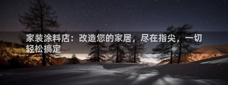 和记平台官方网：家装涂料店：改造您的家居，尽在指尖，一切
轻松搞定