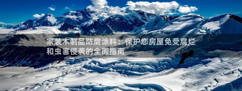 和记国际：家装木制品防腐涂料：保护您房屋免受腐烂
和虫害侵袭