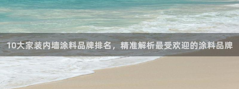 和记ag网址：10大家装内墙涂料品牌排名，精准解析最受欢迎的涂料品牌