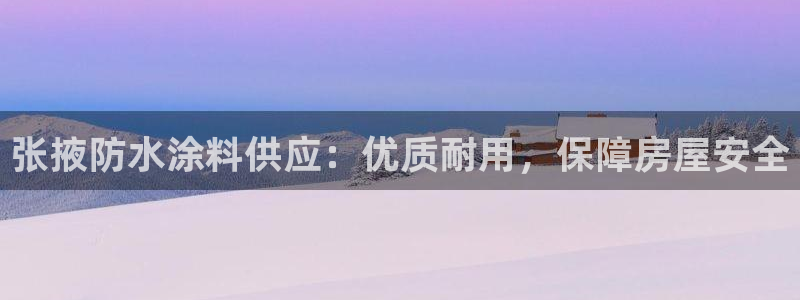 和记ag旗舰厅app：张掖防水涂料供应：优质耐用，保障房屋安全