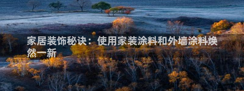 和记国际开户网站：家居装饰秘诀：使用家装涂料和外墙涂料焕
然一新