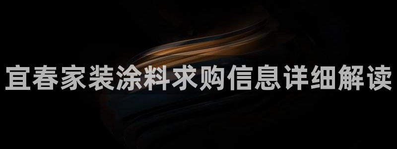 和记ag网页版：宜春家装涂料求购信息详细解读