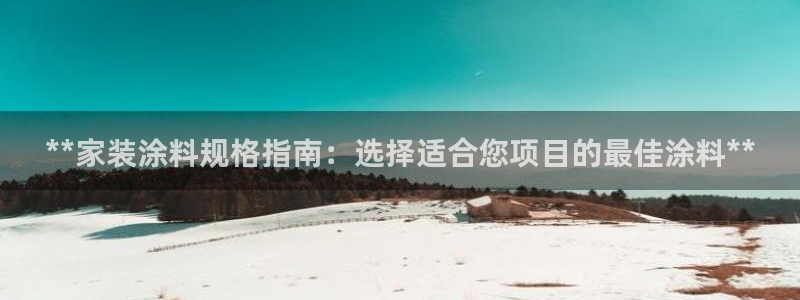 和记Ag：**家装涂料规格指南：选择适合您项目的最佳涂料**