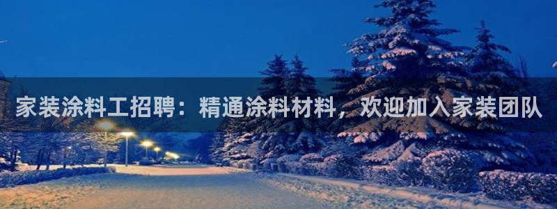 青岛大生和记餐饮管理有限公司：家装涂料工招聘：精通涂料材料，