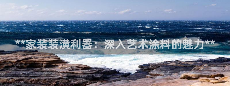 和记官方直营：**家装装潢利器：深入艺术涂料的魅力**