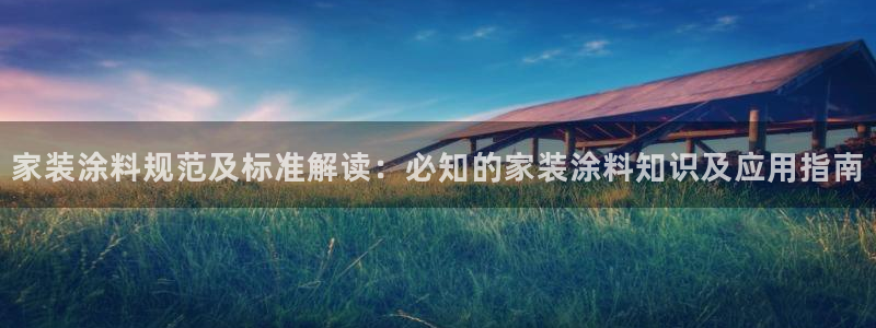 和记官网：家装涂料规范及标准解读：必知的家装涂料知识及应用指南