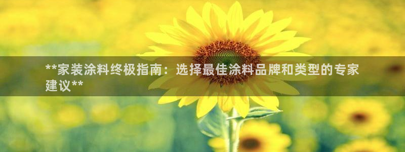 和记官方网站：**家装涂料终极指南：选择最佳涂料品牌和类型的专家
建议**